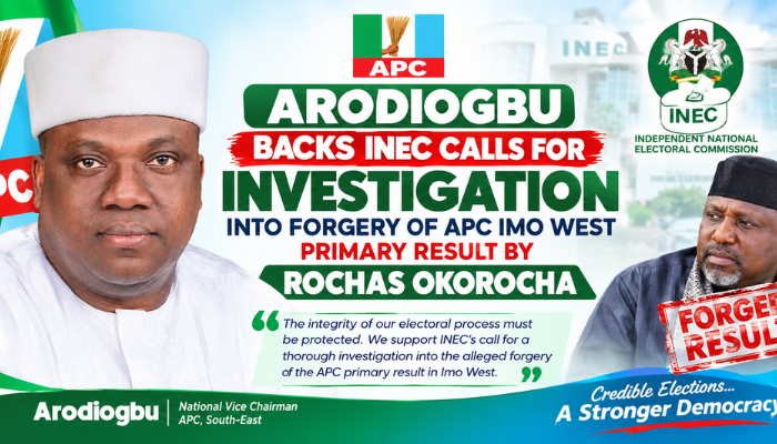 ARODIOGBU BACKS INEC CALLS FOR INVESTIGATION INTO FORGERY OF APC IMO WEST PRIMARY RESULT BY ROCHAS OKOROCHA