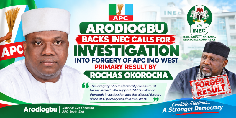 ARODIOGBU BACKS INEC CALLS FOR INVESTIGATION INTO FORGERY OF APC IMO WEST PRIMARY RESULT BY ROCHAS OKOROCHA